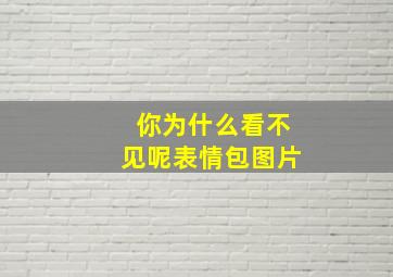 你为什么看不见呢表情包图片