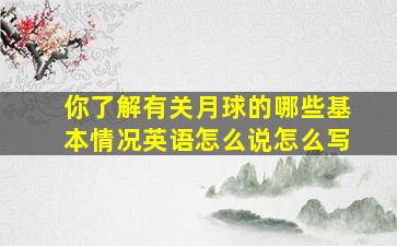 你了解有关月球的哪些基本情况英语怎么说怎么写