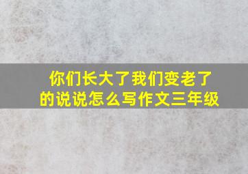 你们长大了我们变老了的说说怎么写作文三年级