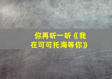 你再听一听《我在可可托海等你》