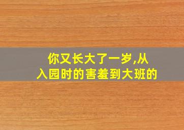 你又长大了一岁,从入园时的害羞到大班的