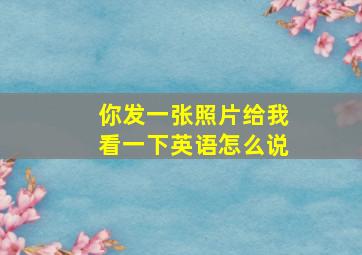 你发一张照片给我看一下英语怎么说