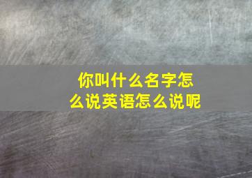 你叫什么名字怎么说英语怎么说呢