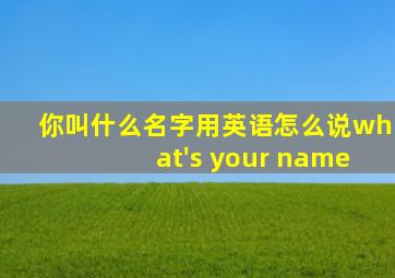 你叫什么名字用英语怎么说what's your name