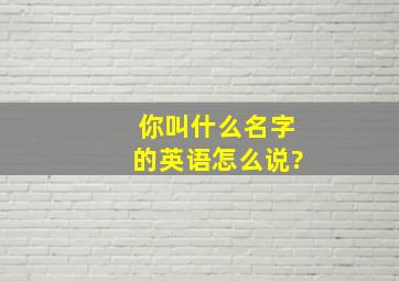 你叫什么名字的英语怎么说?