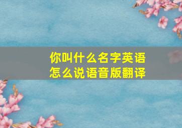 你叫什么名字英语怎么说语音版翻译