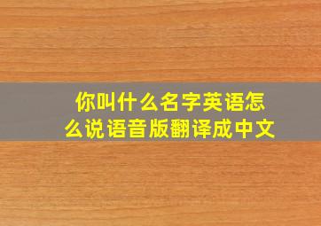 你叫什么名字英语怎么说语音版翻译成中文