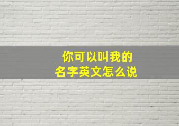 你可以叫我的名字英文怎么说