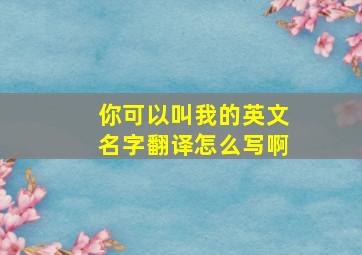 你可以叫我的英文名字翻译怎么写啊