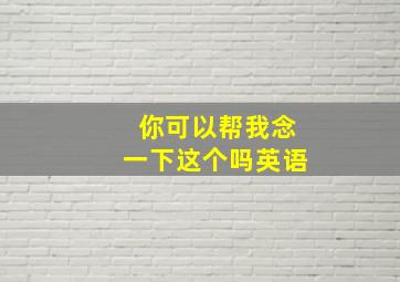 你可以帮我念一下这个吗英语