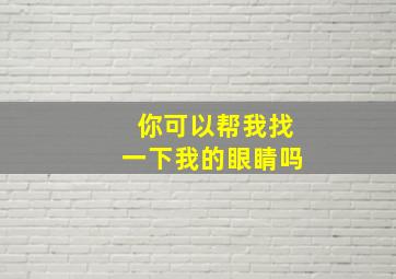 你可以帮我找一下我的眼睛吗