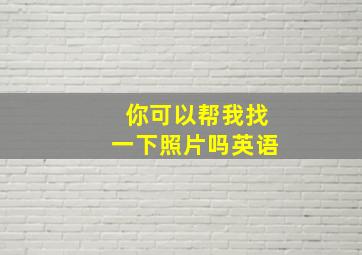 你可以帮我找一下照片吗英语