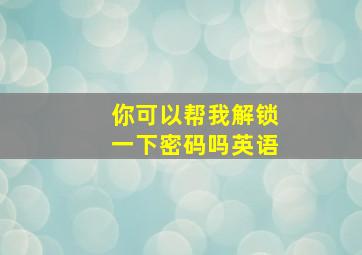 你可以帮我解锁一下密码吗英语