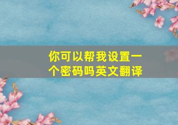 你可以帮我设置一个密码吗英文翻译