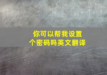 你可以帮我设置个密码吗英文翻译