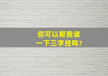 你可以帮我读一下三字经吗?