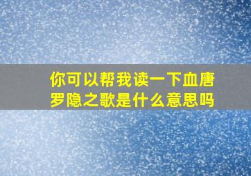 你可以帮我读一下血唐罗隐之歌是什么意思吗