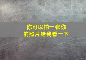 你可以拍一张你的照片给我看一下