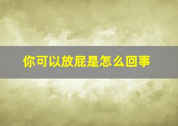 你可以放屁是怎么回事