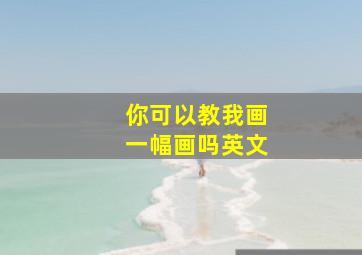 你可以教我画一幅画吗英文