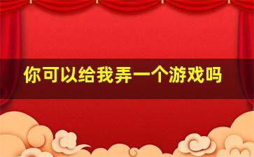 你可以给我弄一个游戏吗