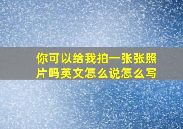 你可以给我拍一张张照片吗英文怎么说怎么写