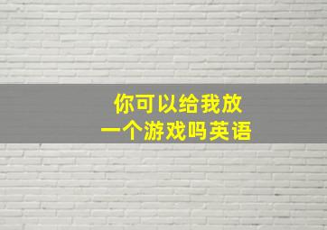 你可以给我放一个游戏吗英语