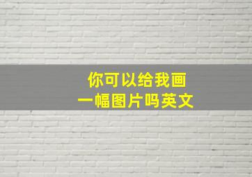 你可以给我画一幅图片吗英文