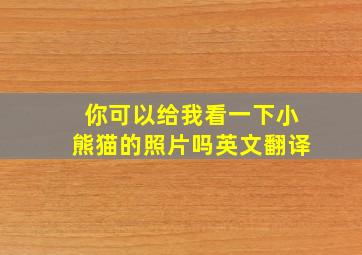 你可以给我看一下小熊猫的照片吗英文翻译