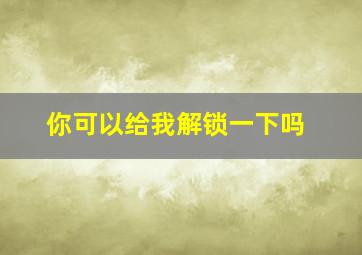 你可以给我解锁一下吗