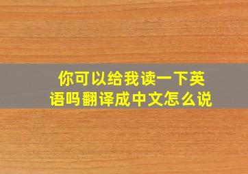 你可以给我读一下英语吗翻译成中文怎么说