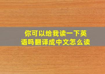 你可以给我读一下英语吗翻译成中文怎么读