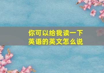 你可以给我读一下英语的英文怎么说