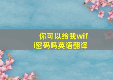 你可以给我wifi密码吗英语翻译