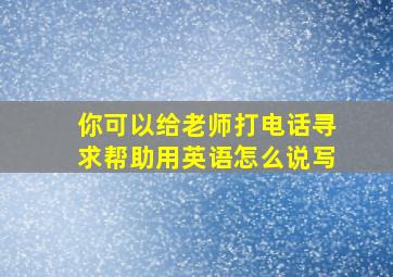 你可以给老师打电话寻求帮助用英语怎么说写