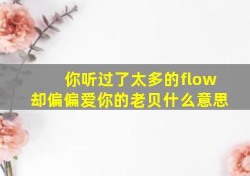 你听过了太多的flow却偏偏爱你的老贝什么意思