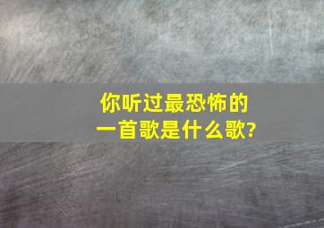 你听过最恐怖的一首歌是什么歌?