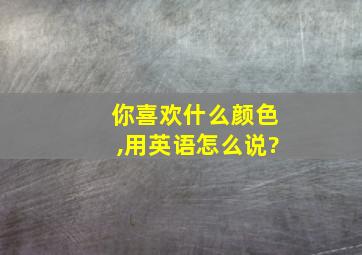 你喜欢什么颜色,用英语怎么说?