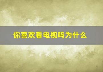 你喜欢看电视吗为什么