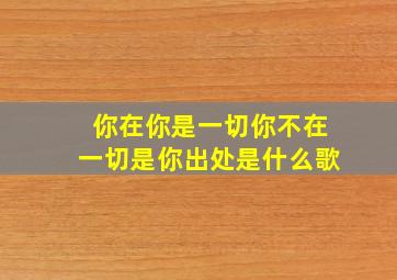 你在你是一切你不在一切是你出处是什么歌