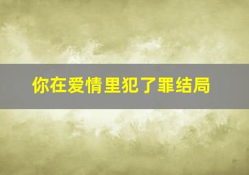 你在爱情里犯了罪结局