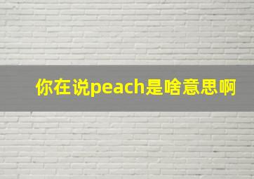 你在说peach是啥意思啊