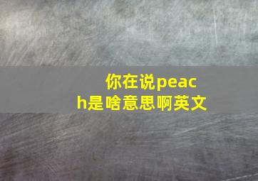 你在说peach是啥意思啊英文