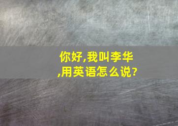 你好,我叫李华,用英语怎么说?