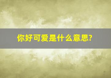 你好可爱是什么意思?