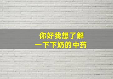 你好我想了解一下下奶的中药