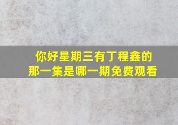 你好星期三有丁程鑫的那一集是哪一期免费观看