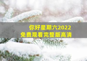 你好星期六2022免费观看完整版高清