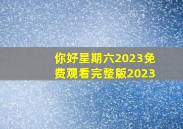 你好星期六2023免费观看完整版2023