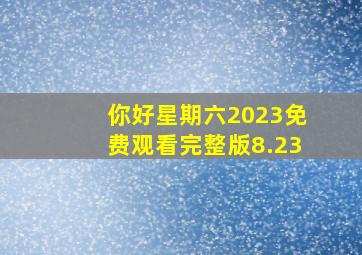 你好星期六2023免费观看完整版8.23